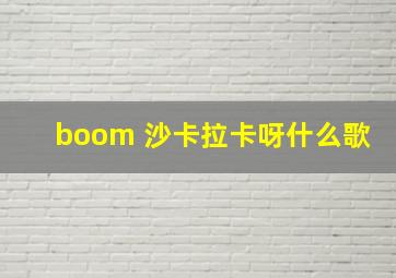 boom 沙卡拉卡呀什么歌